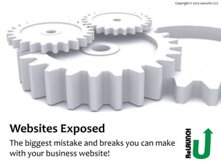 Copyright © 2013 LaunchU LLC




Websites Exposed
The biggest mistake and breaks you can make
with your business website!
 
