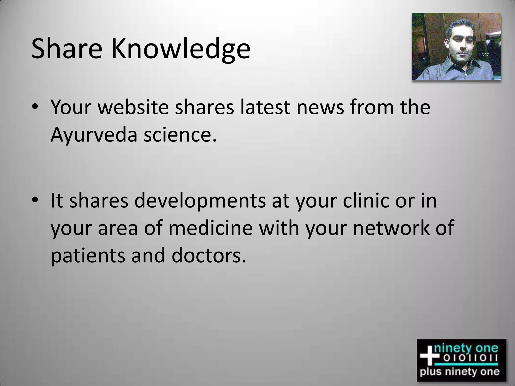 Share KnowledgeYour website shares latest news from the Ayurveda science. It shares developments at your clinic or in your area of medicine with your network of patients and doctors.