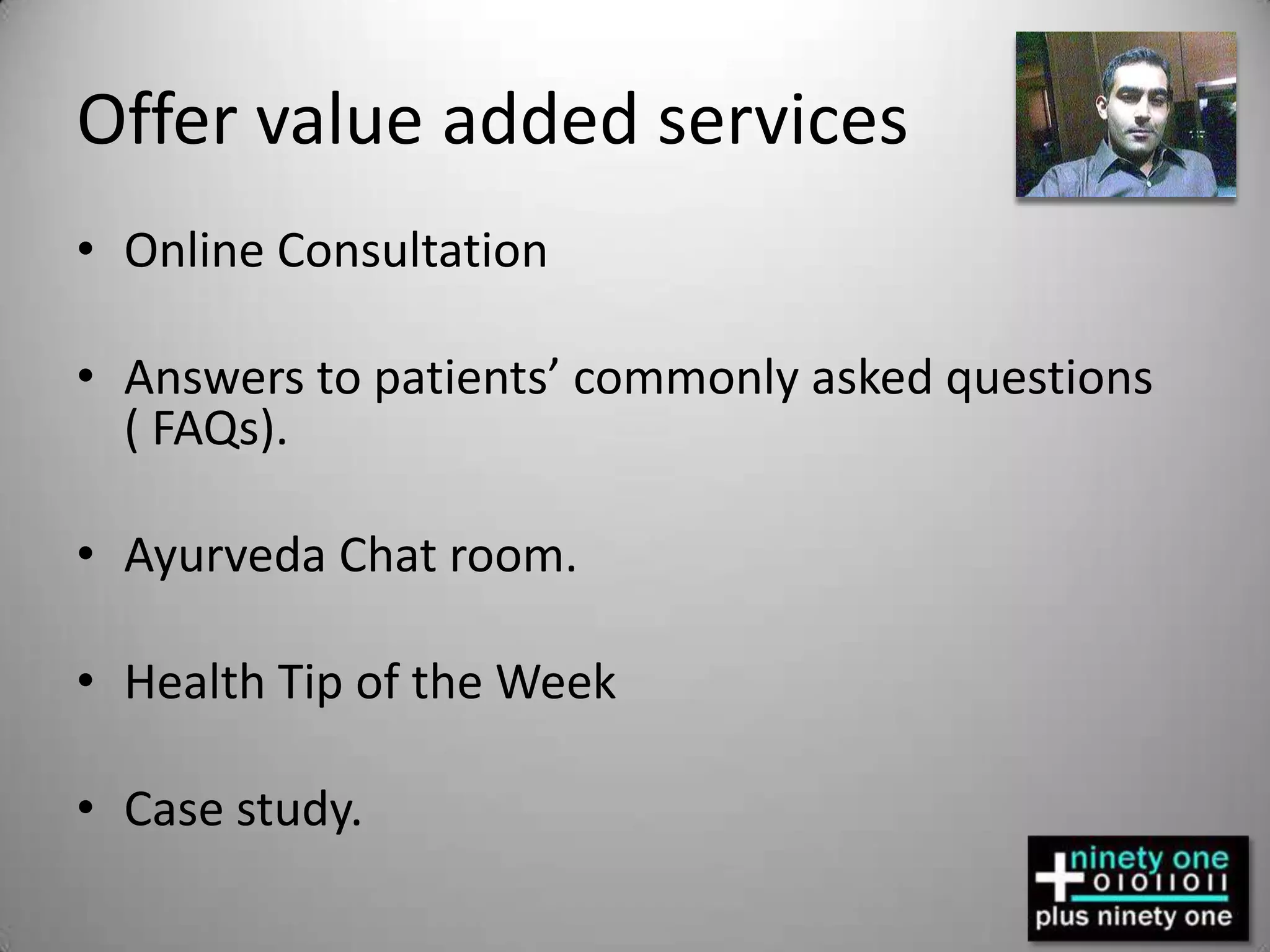 Offer value added servicesOnline ConsultationAnswers to patients’ commonly asked questions           ( FAQs).Ayurveda Chat room.Health Tip of the WeekCase study.