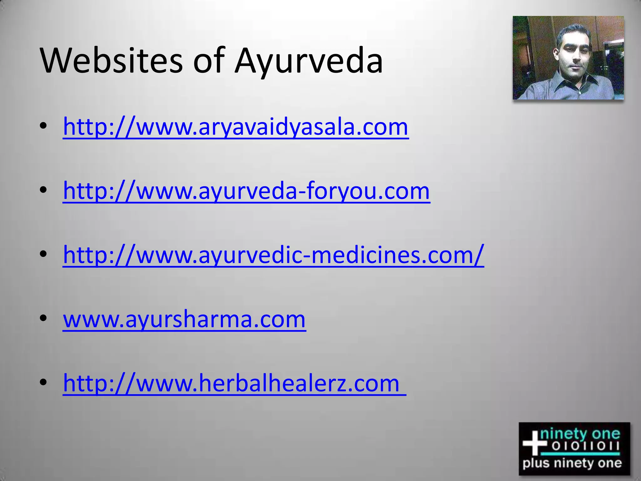Websites of Ayurvedahttp://www.aryavaidyasala.comhttp://www.ayurveda-foryou.comhttp://www.ayurvedic-medicines.com/www.ayursharma.comhttp://www.herbalhealerz.com 