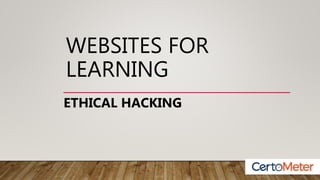 WEBSITES FOR
LEARNING
ETHICAL HACKING
 