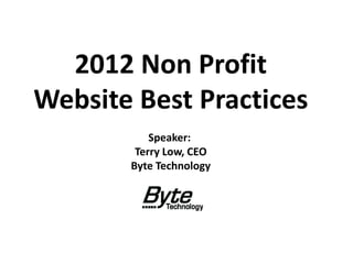 2012 Non Profit
Website Best Practices
           Speaker:
        Terry Low, CEO
       Byte Technology
 