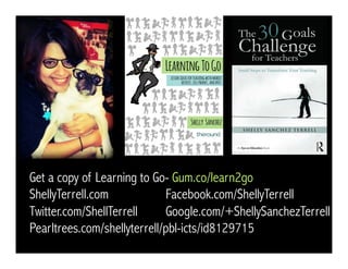 Get a copy of Learning to Go- Gum.co/learn2go 
ShellyTerrell.com Facebook.com/ShellyTerrell 
Twitter.com/ShellTerrell Google.com/+ShellySanchezTerrell 
Pearltrees.com/shellyterrell/pbl-icts/id8129715 
