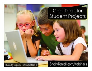 Cool Tools for 
Student Projects 
ShellyTerrell.Photo by Lupuca, Flic.kr/p/ehBnRE com/webinars 
 