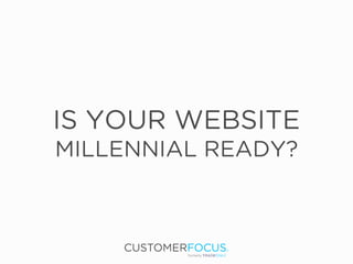 IS YOUR WEBSITE
MILLENNIAL READY?
 