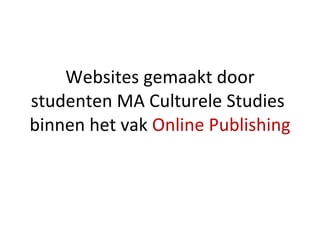 Websites gemaakt door studenten MA Culturele Studies  binnen het vak  Online Publishing 