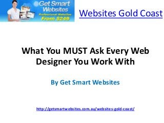 Websites Gold Coast


What You MUST Ask Every Web
  Designer You Work With

          By Get Smart Websites


   http://getsmartwebsites.com.au/websites-gold-coast/
 