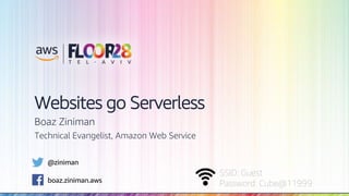 © 2018, Amazon Web Services, Inc. or its Affiliates. All rights reserved.
SSID: Guest
Password: Cube@11999
Websites go Serverless
Boaz Ziniman
Technical Evangelist, Amazon Web Service
@ziniman
boaz.ziniman.aws
 