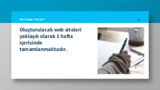 Oluşturulacak web siteleri
yaklaşık olarak 1 hafta
içerisinde
tamamlanmaktadır.
3Ne Kadar Sürer?
 