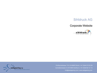 Sihldruck AG
                       Corporate Website




Förrlibuckstrasse 110 | CH-8005 Zürich | +41 (0)44 515 20 09
Zuchwilerstrasse 2 | CH-4500 Solothurn | +41 (0)32 621 21 12
               info@webgearing.com | www.webgearing.com
 
