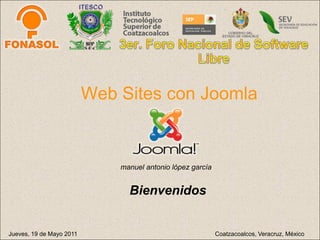 Web Sites con Joomla


                              manuel antonio lópez garcía


                                Bienvenidos


Jueves, 19 de Mayo 2011                                     Coatzacoalcos, Veracruz, México
 