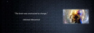 "The brain was onstructed to change.”

        - Michael Merzenich
 