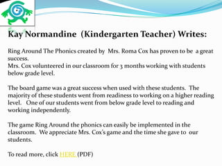 Kay Normandine (Kindergarten Teacher) Writes:
Ring Around The Phonics created by Mrs. Roma Cox has proven to be a great
su...