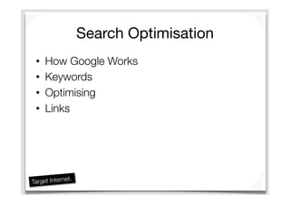 Search Optimisation
•  How Google Works
•  Keywords
•  Optimising
•  Links
 