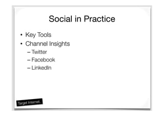 Social in Practice
•  Key Tools
•  Channel Insights
– Twitter
– Facebook
– LinkedIn
 