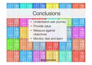 •  Understand user journey
•  Provide value
•  Measure against
objectives
•  Monitor, test and learn 
Conclusions
	
  
@danielrowles
 