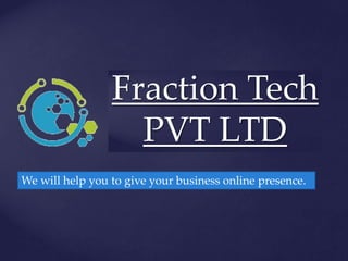 Fraction Tech
PVT LTD
We will help you to give your business online presence.
 