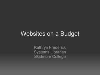 Websites on a Budget Kathryn Frederick Systems Librarian Skidmore College 