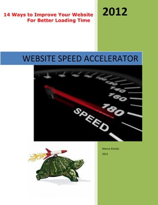 14 Ways to Improve Your Website   2012
        For Better Loading Time




      WEBSITE SPEED ACCELERATOR




                                  Marius Kiniulis
                                  2012
 