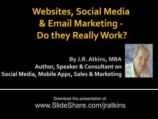 Websites, Social Media
& Email Marketing Do they Really Work?

Download this presentation at:

www.SlideShare.com/jratkins

 