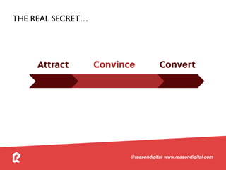 www.reasondigital.com@reasondigital
Attract ConvertConvince
THE REAL SECRET…
 