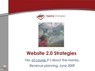 Website 2.0 Strategies Yes, of course it’s about the money. Revenue planning, June 2009 