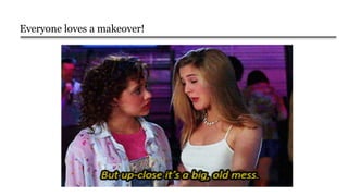 Everyone loves a makeover!
 