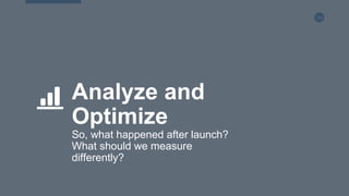 130
Analyze and
Optimize
So, what happened after launch?
What should we measure
differently?
 