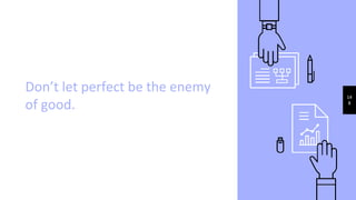 Don’t let perfect be the enemy
of good.
14
8
 