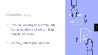 Shameless plug:
▹ If you’re working on a community-
facing initiative that we can help
amplify, email me!
▹ kendra_butters@harvard.edu
14
9
 