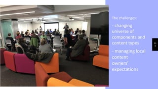 15
3
The challenges:
- changing
universe of
components and
content types
- managing local
content
owners’
expectations
 