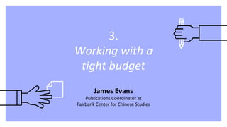 3.
Working with a
tight budget
James Evans
Publications Coordinator at
Fairbank Center for Chinese Studies
 