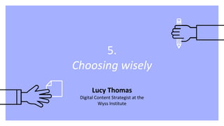 5.
Choosing wisely
Lucy Thomas
Digital Content Strategist at the
Wyss Institute
 