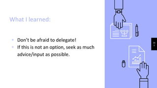 What I learned:
▹ Don’t be afraid to delegate!
▹ If this is not an option, seek as much
advice/input as possible.
16
3
 