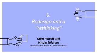 6.
Redesign and a
“rethinking”
Mike Petroff and
Nicole Seferian
Harvard Public Affairs & Communications
 
