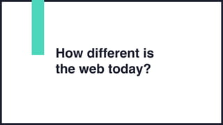 How different is
the web today?
 