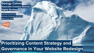 Georgy Cohen
Associate Creative Director,
Digital Strategy
Harvard University
Website Strategy Academy
March 22, 2018
Prioritizing Content Strategy and
Governance in Your Website Redesign
 