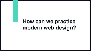 How can we practice
modern web design?
 