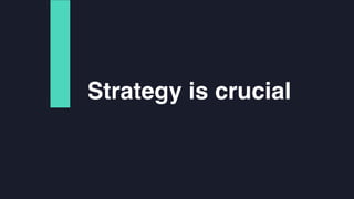 Strategy is crucial
 
