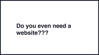 Do you even need a
website???
 