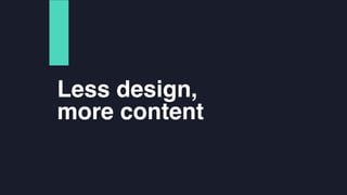 Less design,
more content
 