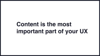 Content is the most
important part of your UX
 