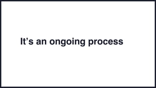 It’s an ongoing process
 