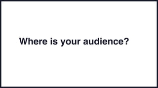Where is your audience?
 