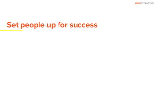 OHO INTERACTIVE
Set people up for success
 