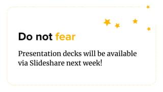 Do not fear
Presentation decks will be available
via Slideshare next week!
 