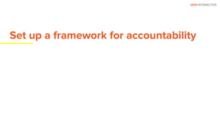OHO INTERACTIVE
Set up a framework for accountability
 
