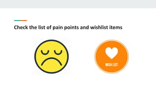 Check the list of pain points and wishlist items
 