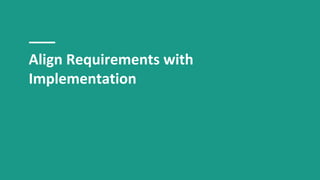 Align Requirements with
Implementation
 