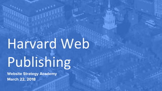 Harvard Web
Publishing
Website Strategy Academy
March 22, 2018
 